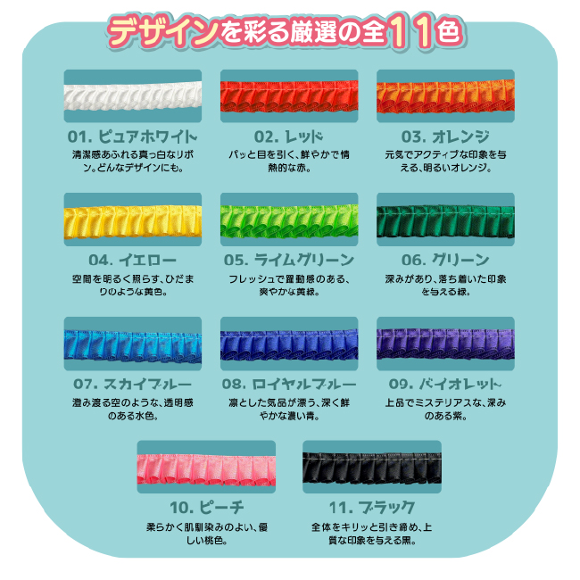 デザインを彩る厳選の全11色。01.ピュアホワイト、02.レッド、03.オレンジ、04.イエロー、05.ライムグリーン、06.グリーン、07.スカイブルー、08.ロイヤルブルー、09.バイオレット、10.ピーチ、11.ブラックのフリルリボン一覧表。